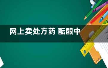 网上卖处方药 酝酿中新规惹争议